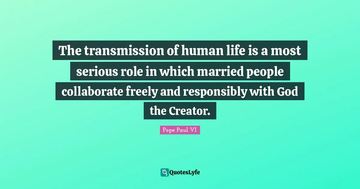The transmission of human life is a most serious role in which married people collaborate freely and responsibly with God the Creator.