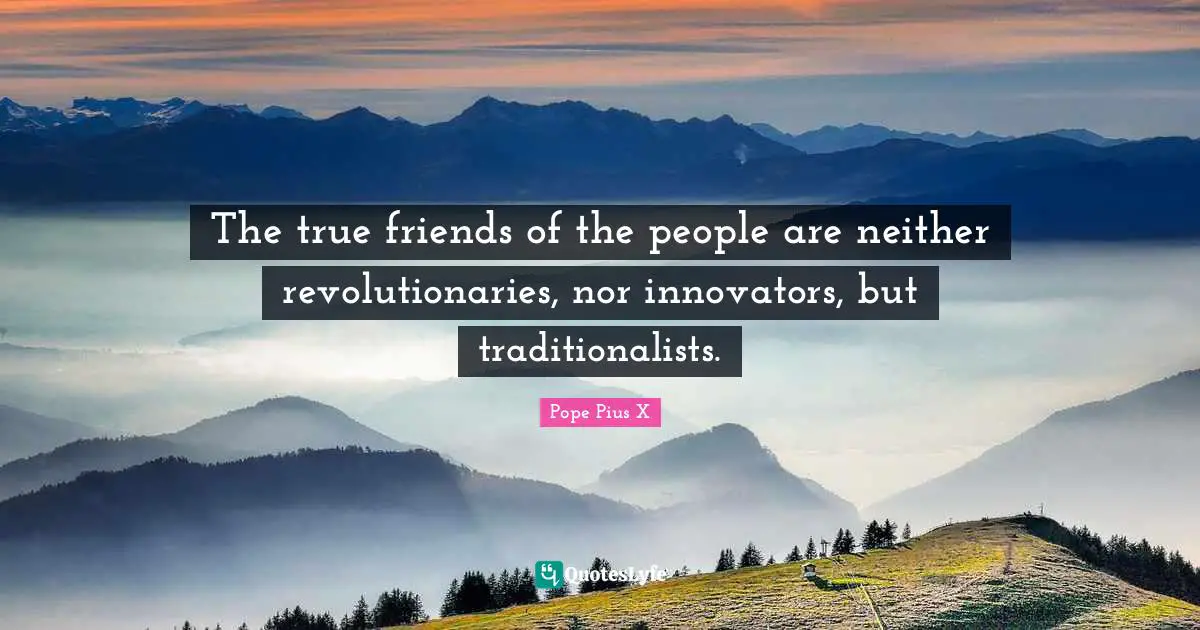 Catholic Quotes: "The true friends of the people are neither revolutionaries, nor innovators, but traditionalists."