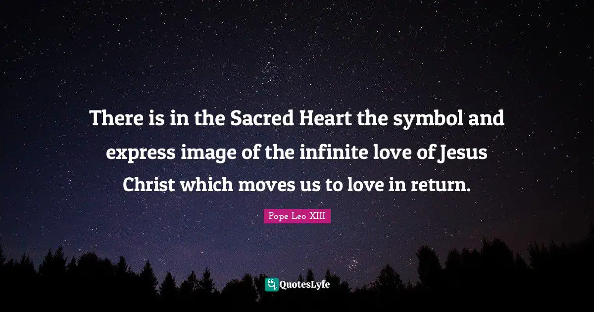 There is in the Sacred Heart the symbol and express image of the infinite love of Jesus Christ which moves us to love in return.