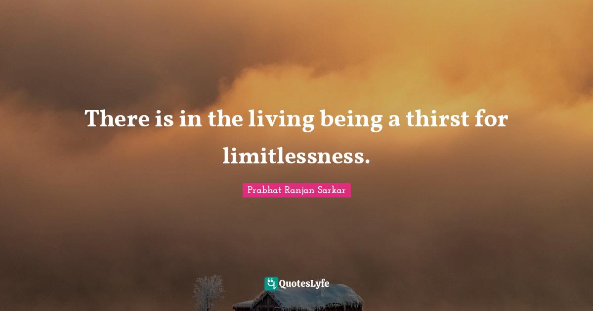 Thirst Quotes: "There is in the living being a thirst for limitlessness."
