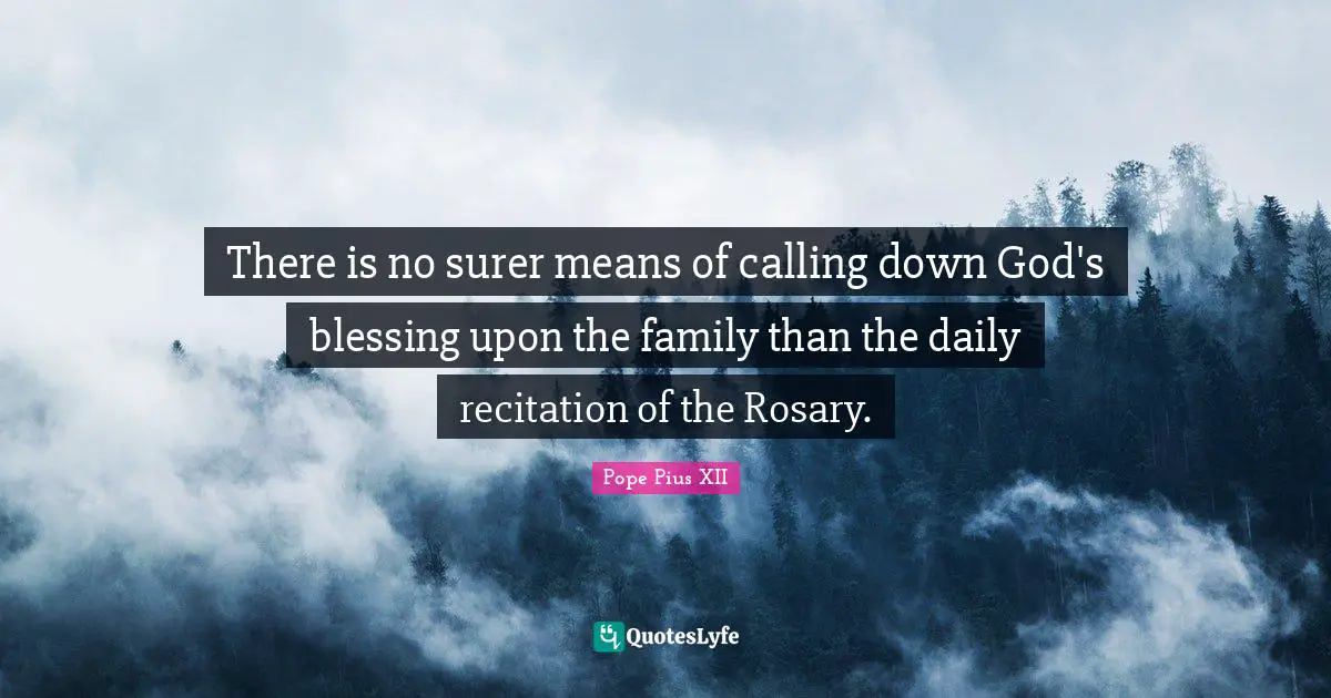 Pope Pius XII Quotes: "There is no surer means of calling down God's blessing upon the family than the daily recitation of the Rosary."