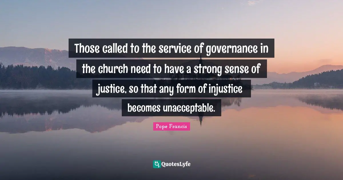 Those called to the service of governance in the church need to have a strong sense of justice, so that any form of injustice becomes unacceptable.
