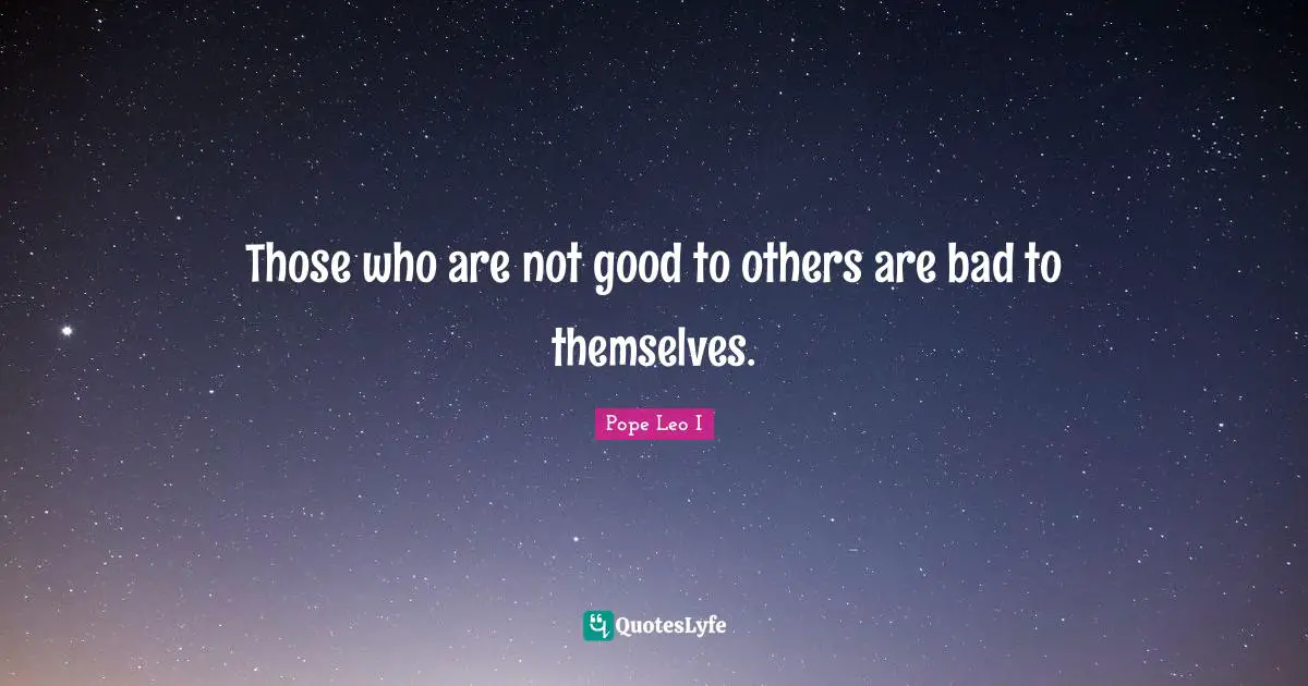 Those who are not good to others are bad to themselves.
