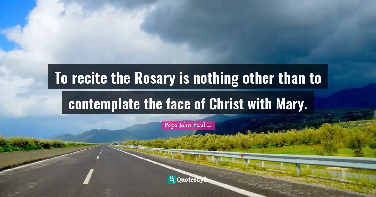 To recite the Rosary is nothing other than to contemplate the face of Christ with Mary.