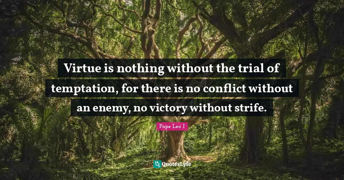 Conflict Quotes: "Virtue is nothing without the trial of temptation, for there is no conflict without an enemy, no victory without strife."