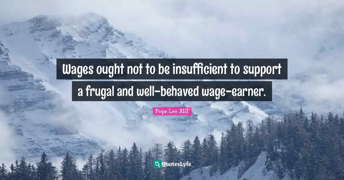 Wages Quotes: "Wages ought not to be insufficient to support a frugal and well-behaved wage-earner."