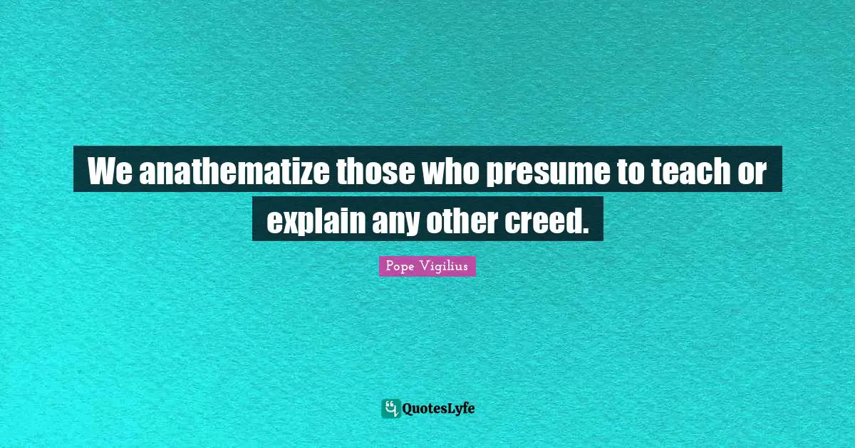 We anathematize those who presume to teach or explain any other creed.