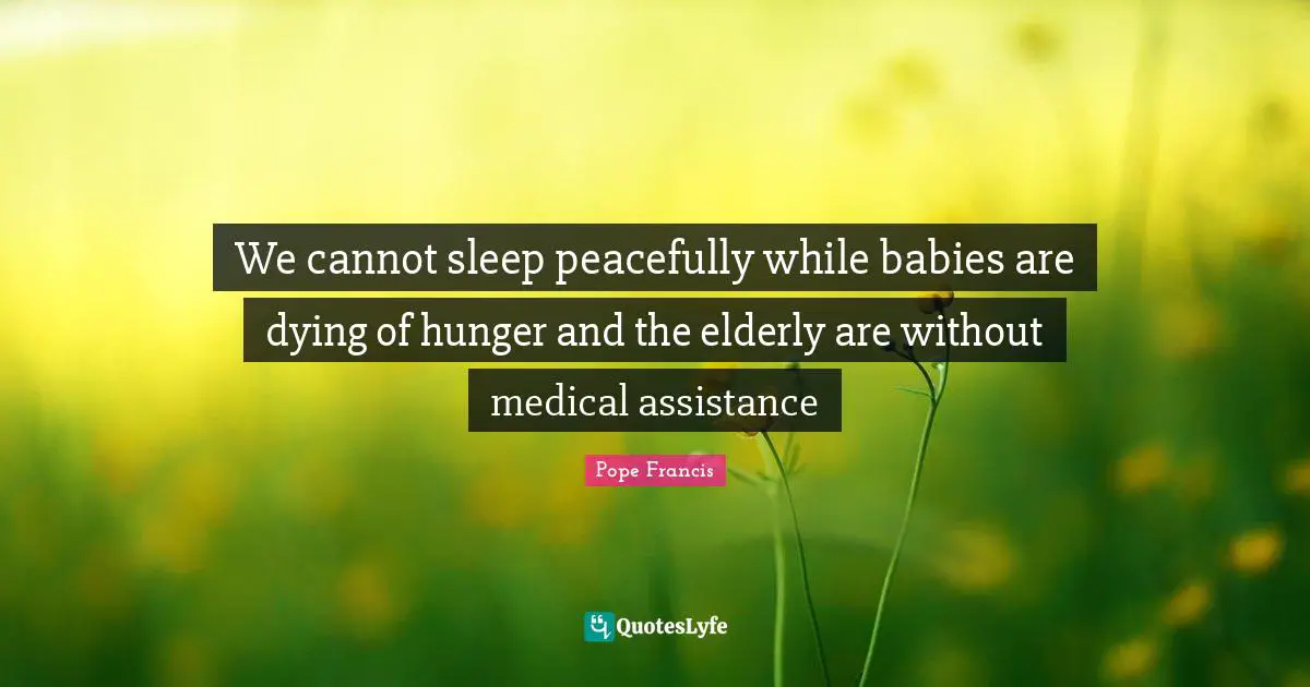 We cannot sleep peacefully while babies are dying of hunger and the elderly are without medical assistance