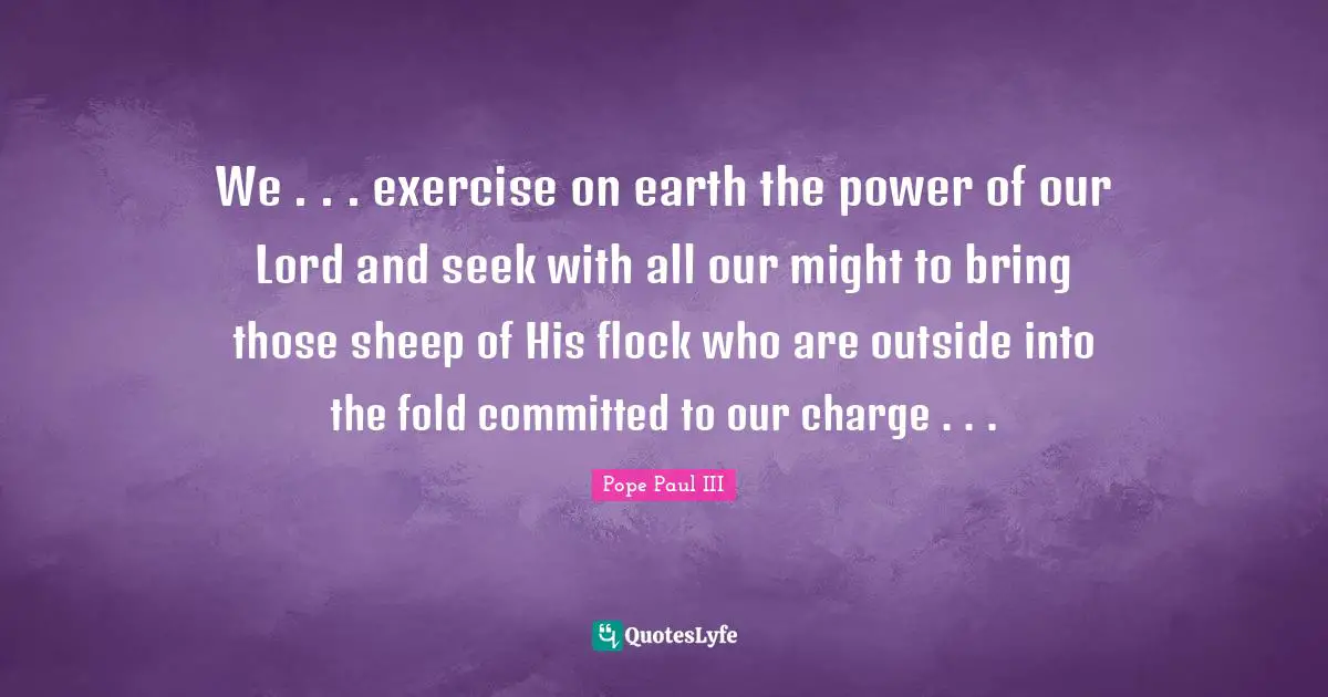 Our Lord Quotes: "We . . . exercise on earth the power of our Lord and seek with all our might to bring those sheep of His flock who are outside into the fold committed to our charge . . ."