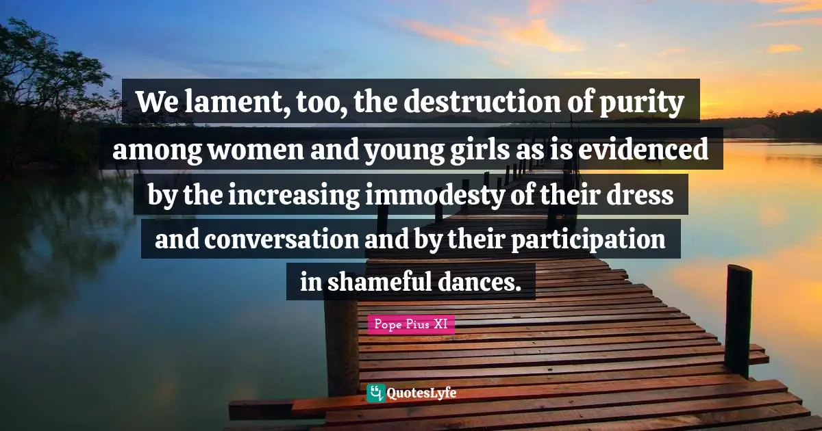 We lament, too, the destruction of purity among women and young girls as is evidenced by the increasing immodesty of their dress and conversation and by their participation in shameful dances.