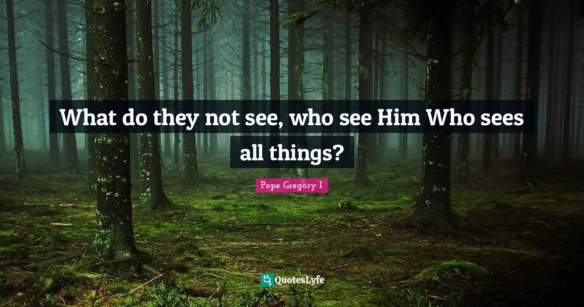 Pope Gregory I Quotes: "What do they not see, who see Him Who sees all things?"