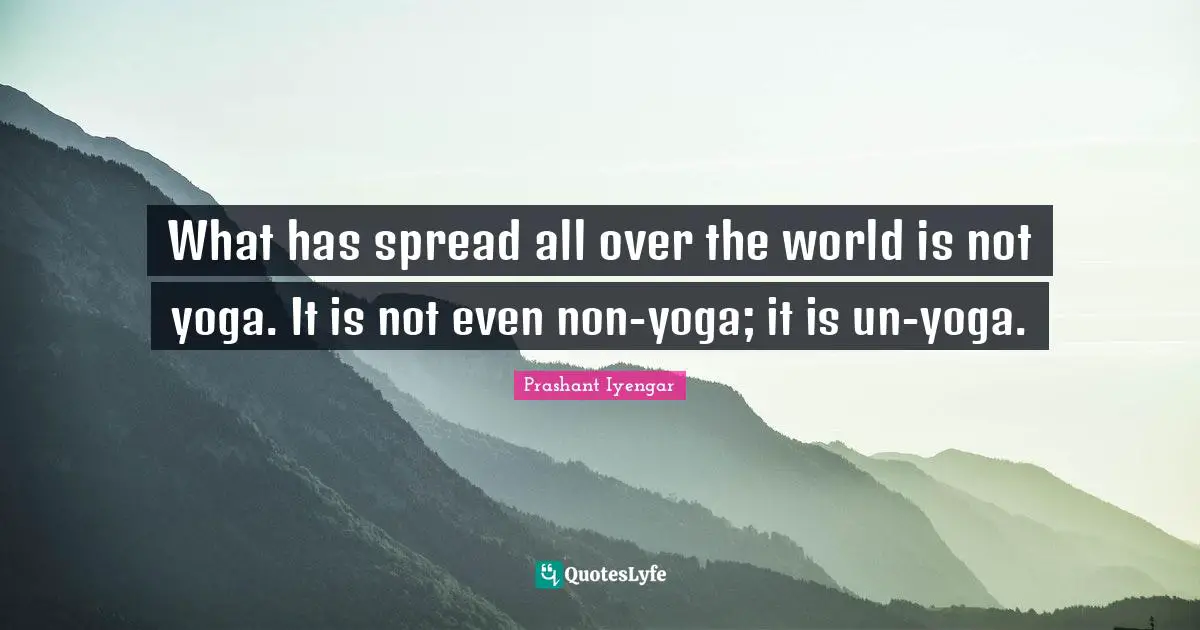 What has spread all over the world is not yoga. It is not even non-yoga; it is un-yoga.