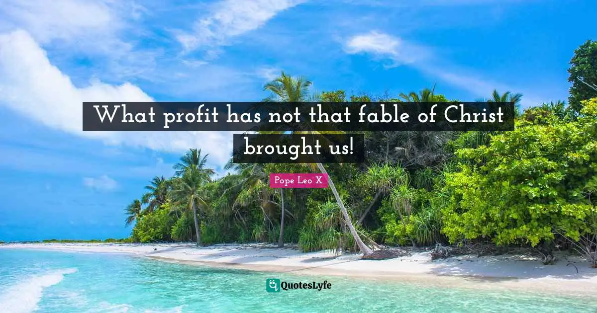 What profit has not that fable of Christ brought us!