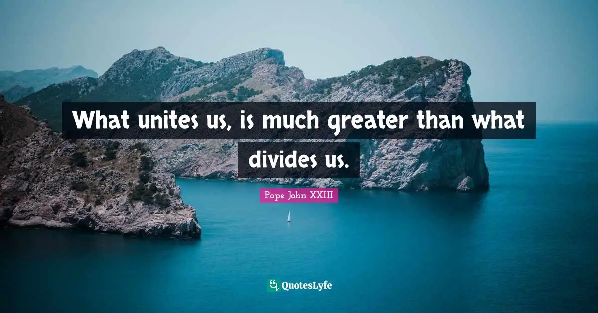 What unites us, is much greater than what divides us.