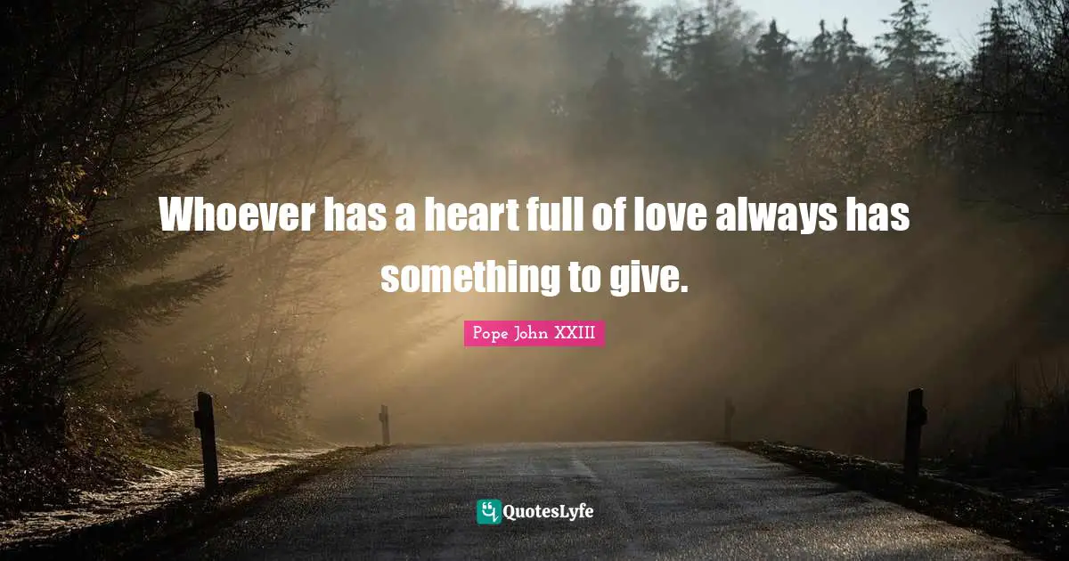 Pope John XXIII Quotes: Whoever has a heart full of love always has something to give.