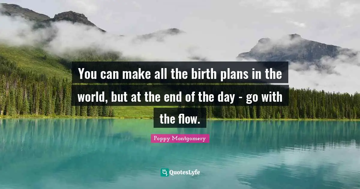 You can make all the birth plans in the world, but at the end of the day - go with the flow.