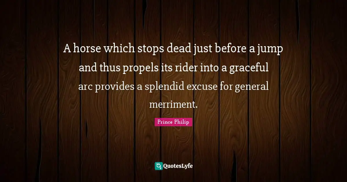 Excuse Quotes: "A horse which stops dead just before a jump and thus propels its rider into a graceful arc provides a splendid excuse for general merriment."