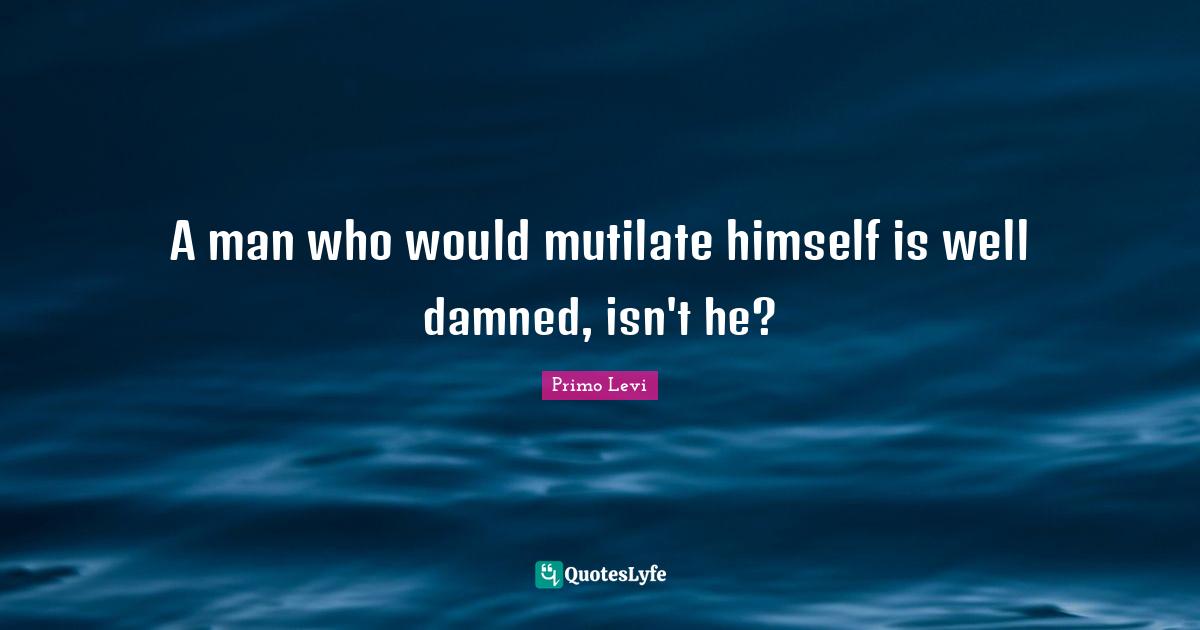 A man who would mutilate himself is well damned, isn't he?