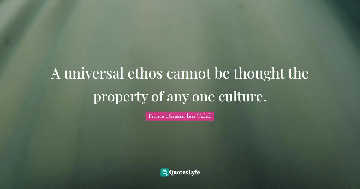A universal ethos cannot be thought the property of any one culture.