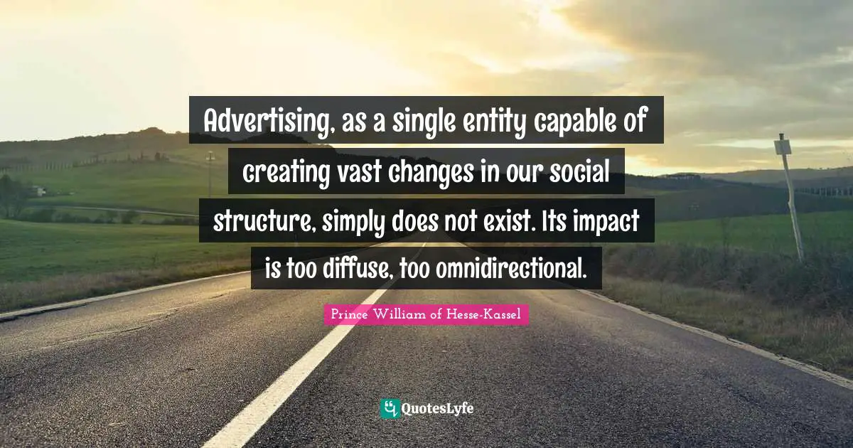 Advertising, as a single entity capable of creating vast changes in our social structure, simply does not exist. Its impact is too diffuse, too omnidirectional.