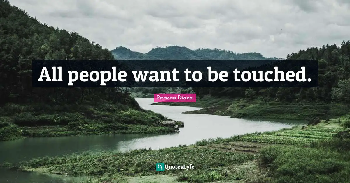Princess Diana Quotes: "All people want to be touched."