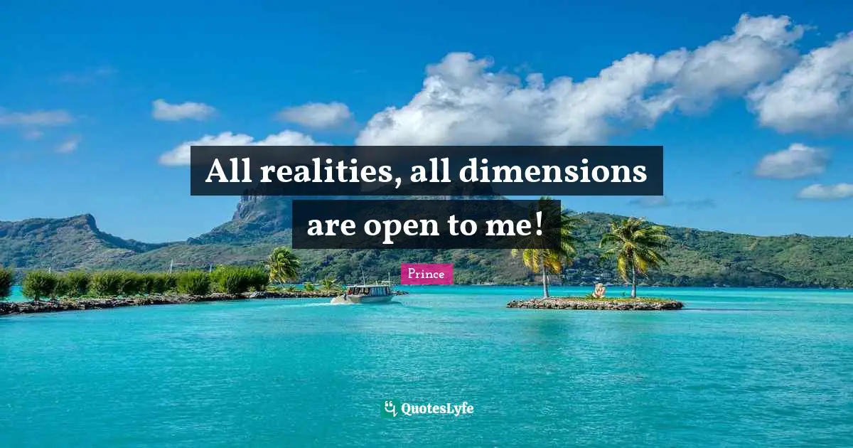 All realities, all dimensions are open to me!