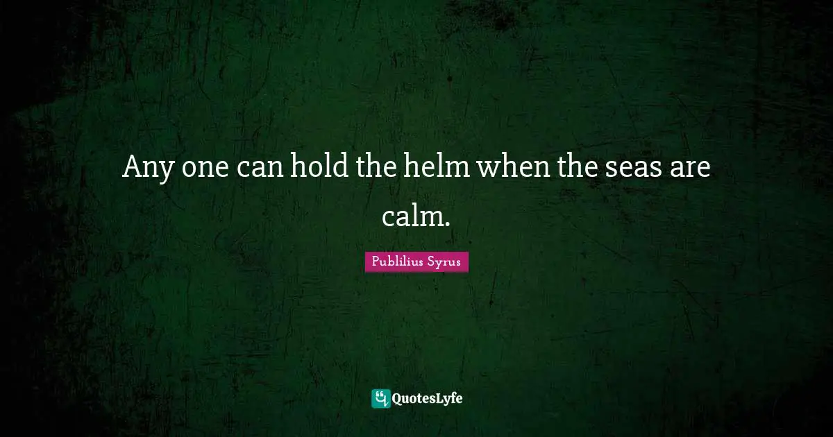 Publilius Syrus Quotes: "Any one can hold the helm when the seas are calm."