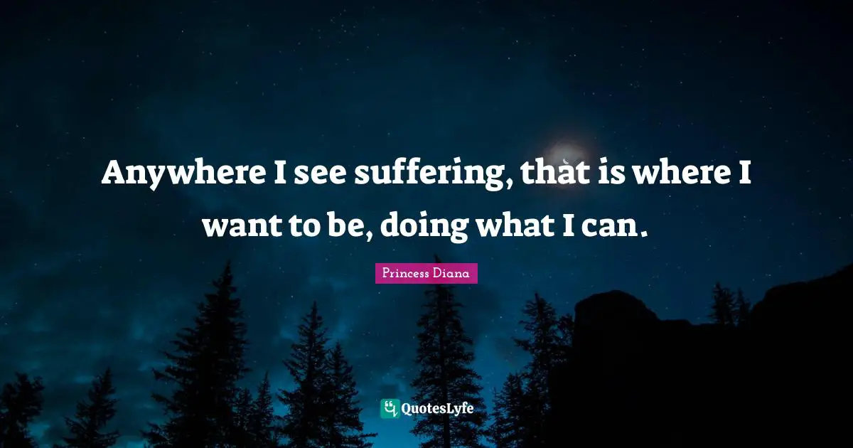 Princess Diana Quotes: "Anywhere I see suffering, that is where I want to be, doing what I can."