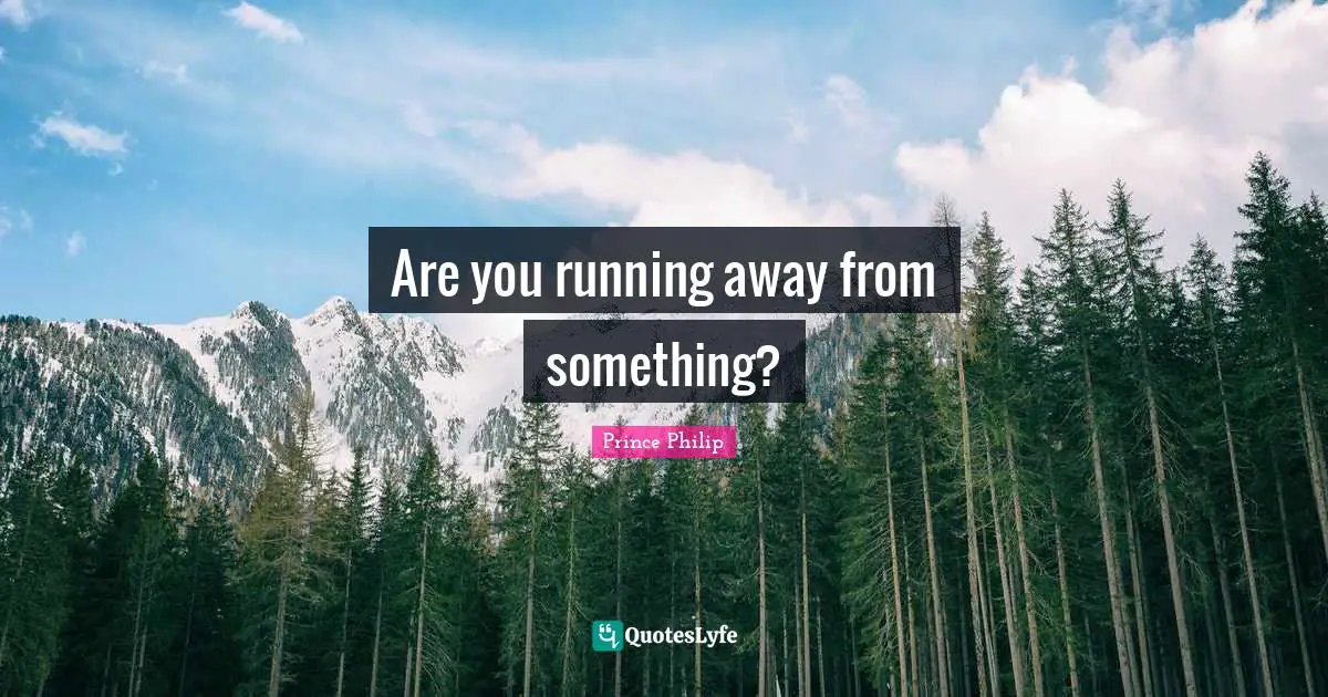 Are you running away from something?