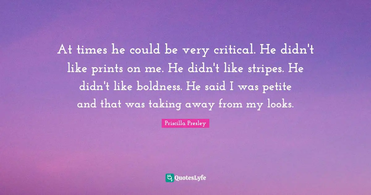 At times he could be very critical. He didn't like prints on me. He didn't like stripes. He didn't like boldness. He said I was petite and that was taking away from my looks.