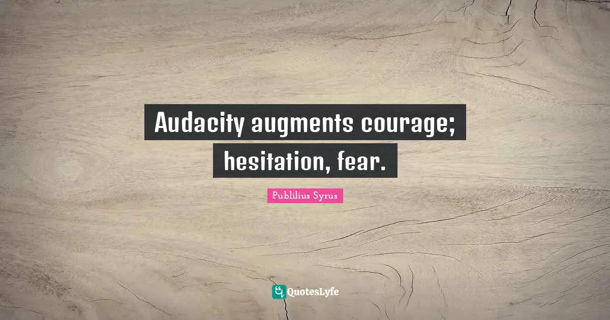 Hesitation Quotes: "Audacity augments courage; hesitation, fear."