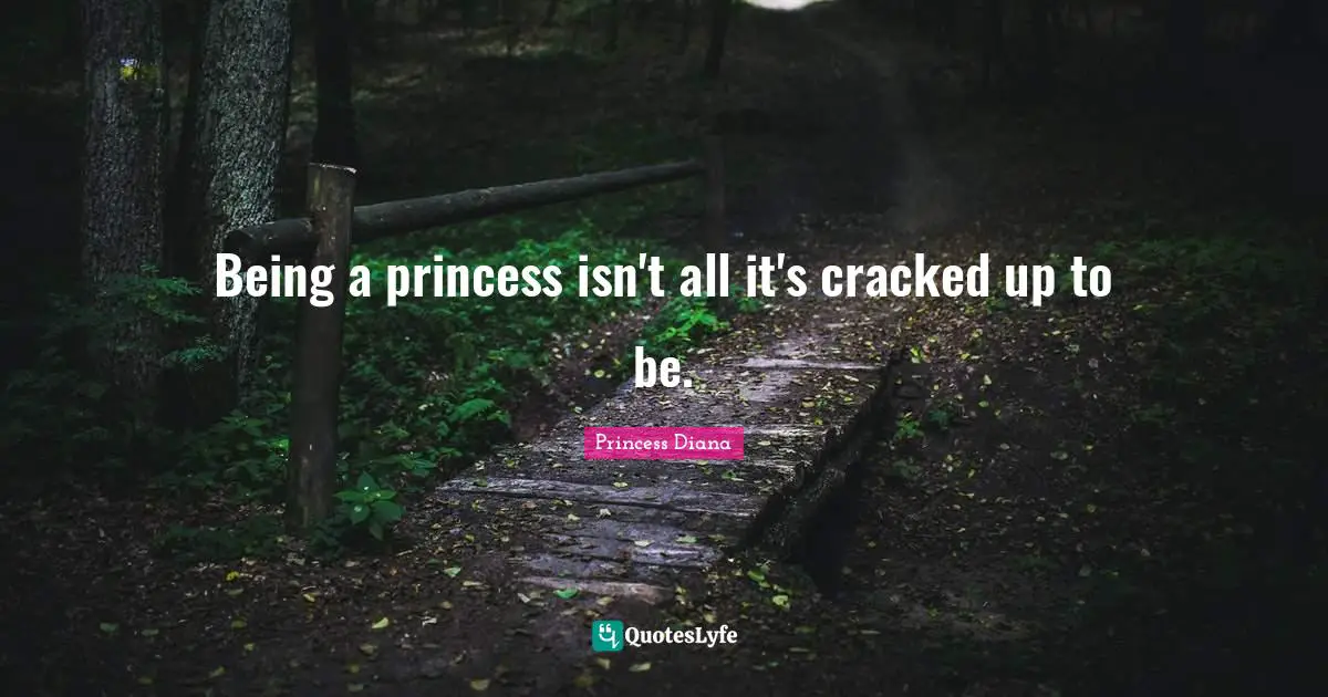 Princess Diana Quotes: "Being a princess isn't all it's cracked up to be."