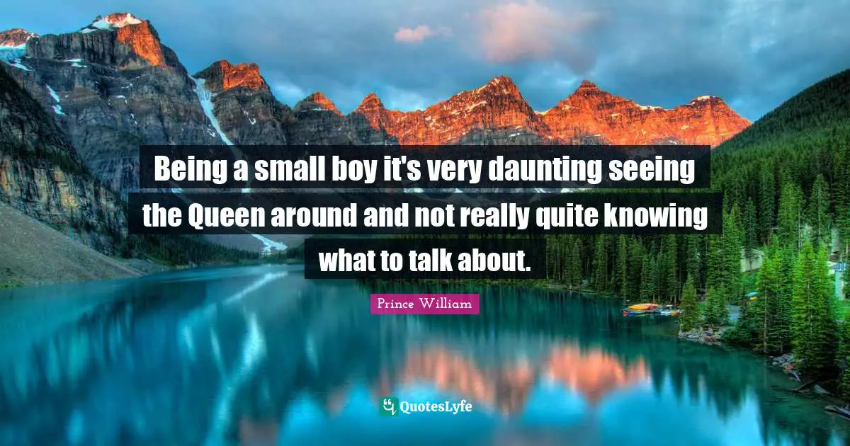 Being a small boy it's very daunting seeing the Queen around and not really quite knowing what to talk about.