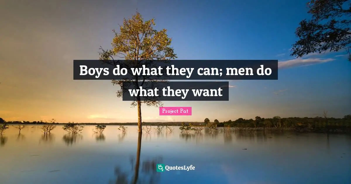 Boys do what they can; men do what they want