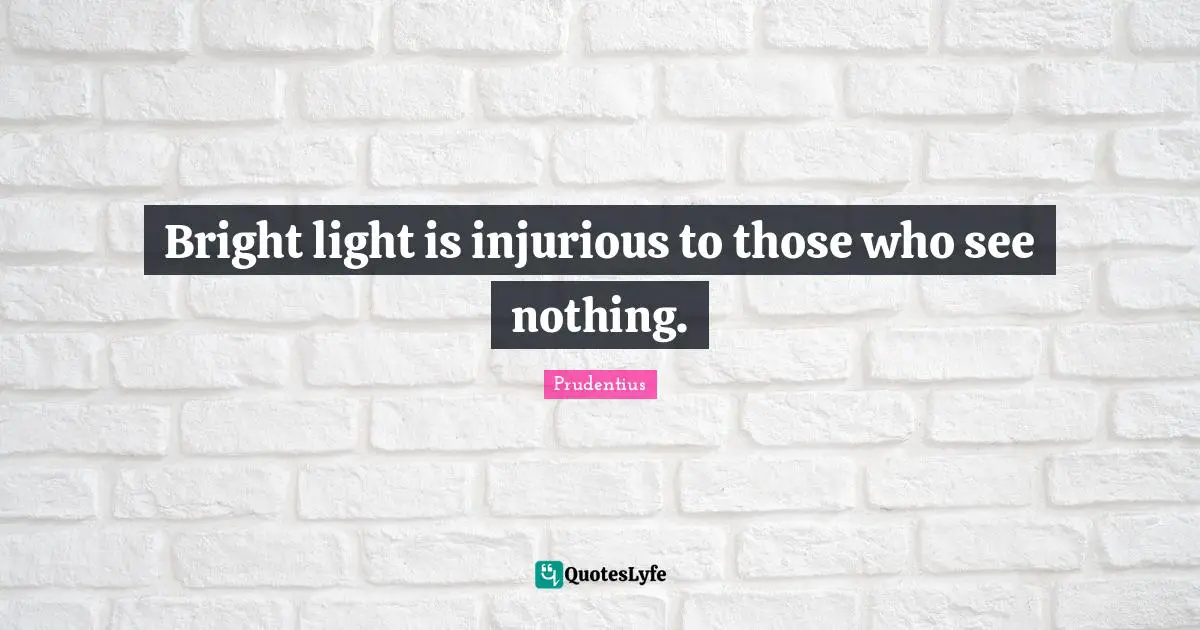 Bright light is injurious to those who see nothing.