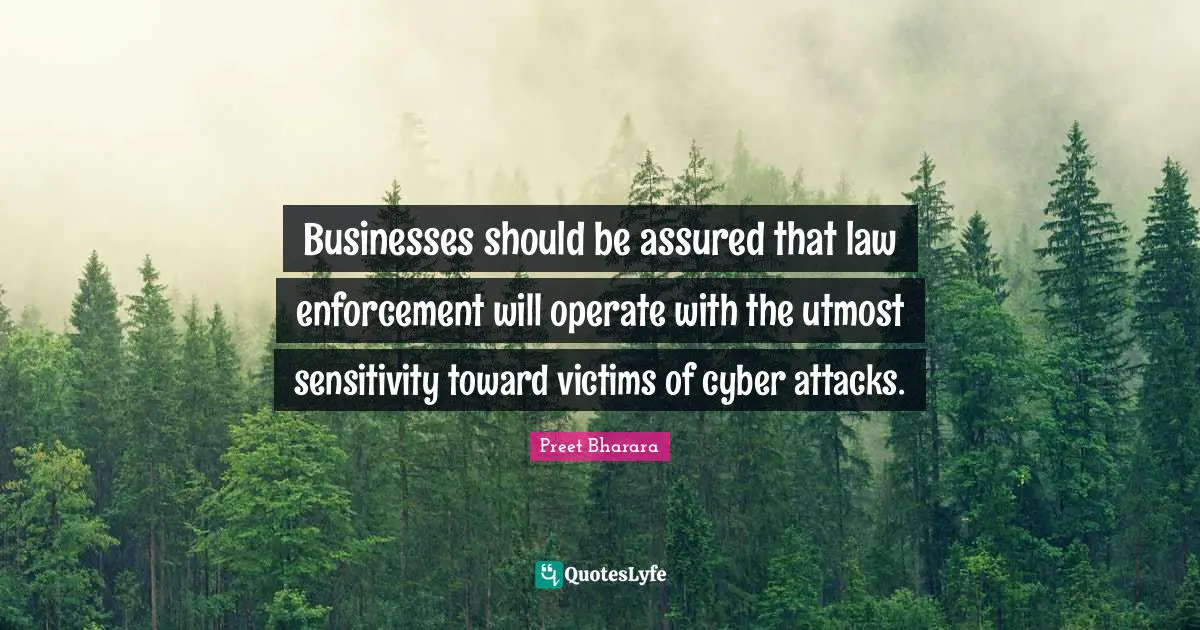 Businesses should be assured that law enforcement will operate with the utmost sensitivity toward victims of cyber attacks.