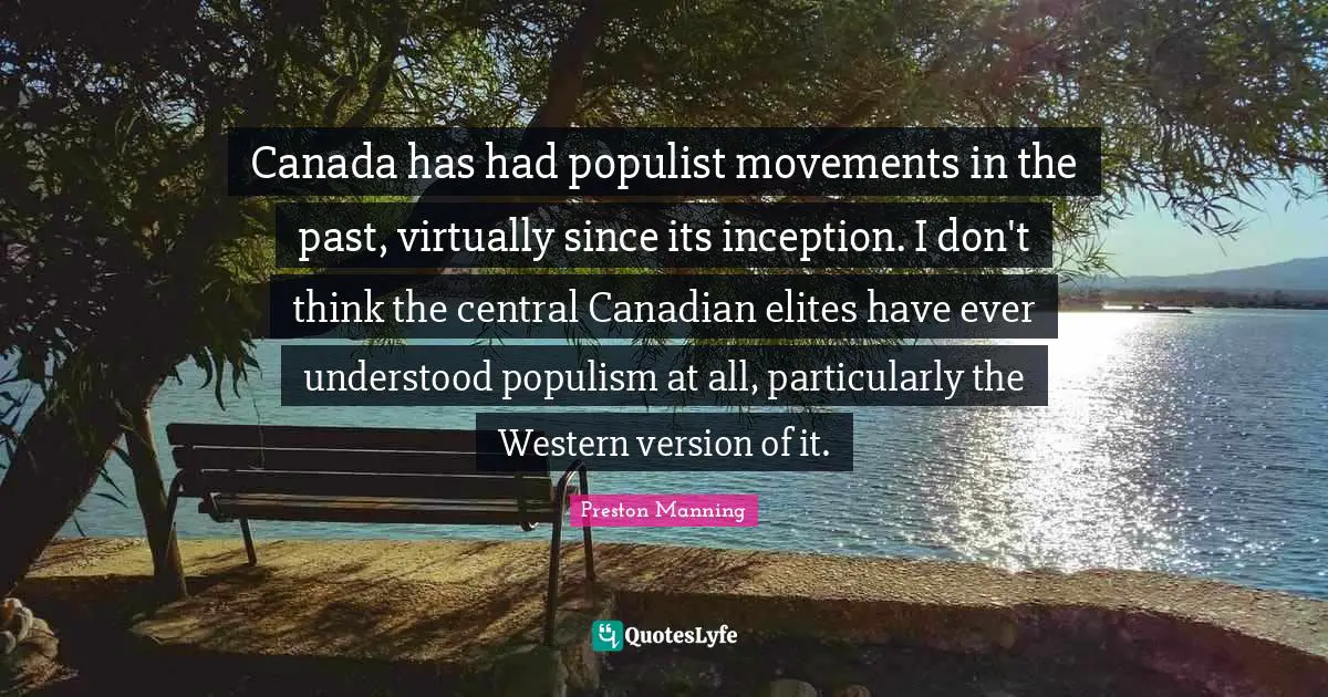 Canada has had populist movements in the past, virtually since its inception. I don't think the central Canadian elites have ever understood populism at all, particularly the Western version of it.