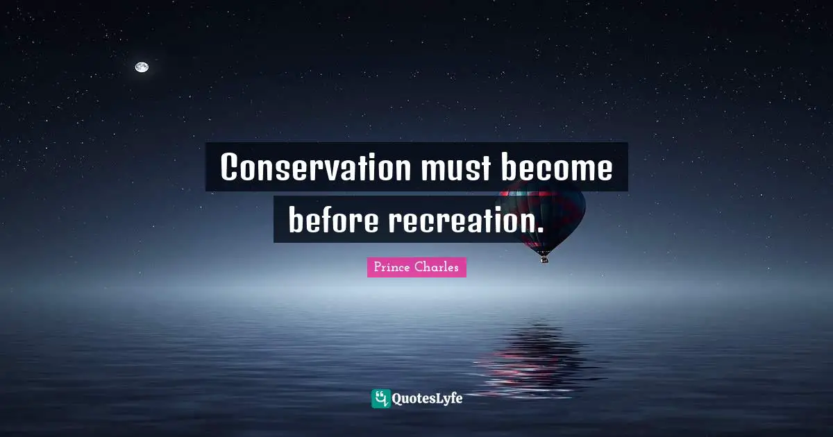 Conservation must become before recreation.