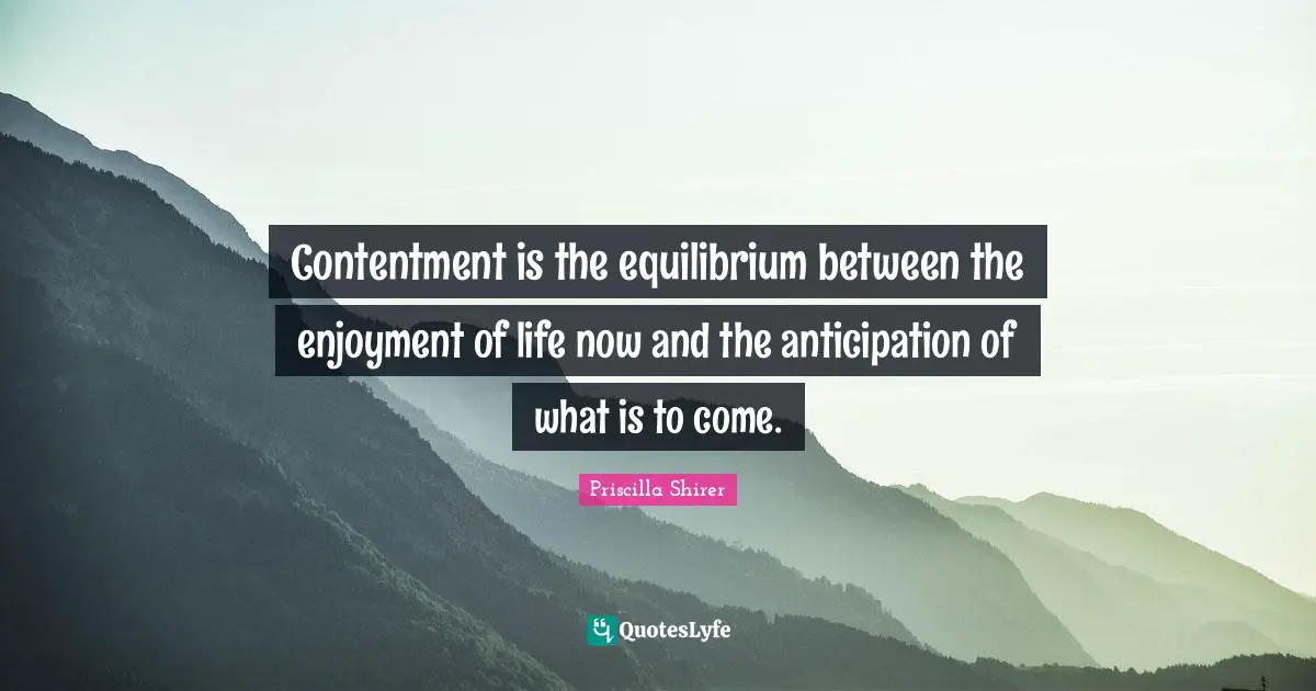 Enjoyment Quotes: "Contentment is the equilibrium between the enjoyment of life now and the anticipation of what is to come."