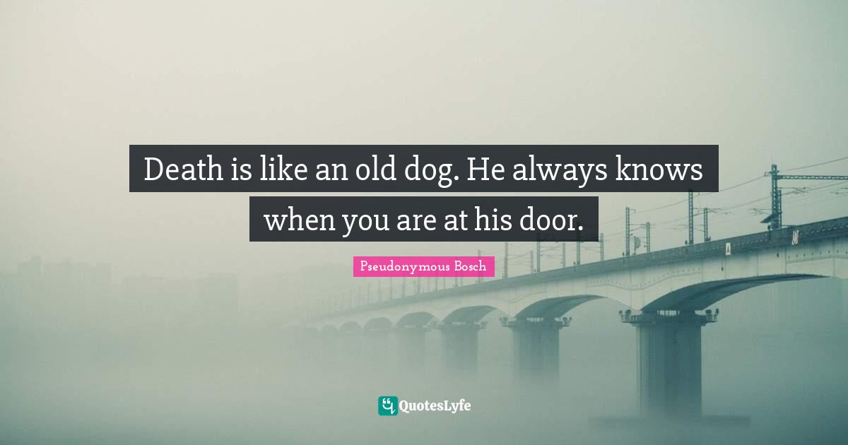 Pseudonymous Bosch Quotes: "Death is like an old dog. He always knows when you are at his door."