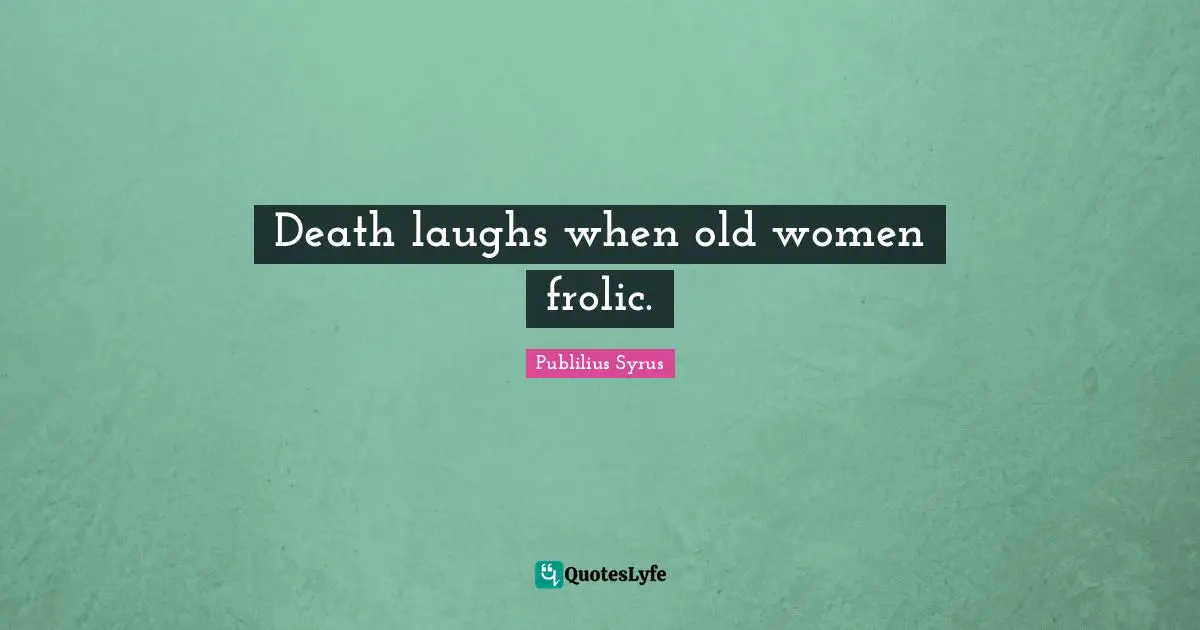 Publilius Syrus Quotes: "Death laughs when old women frolic."
