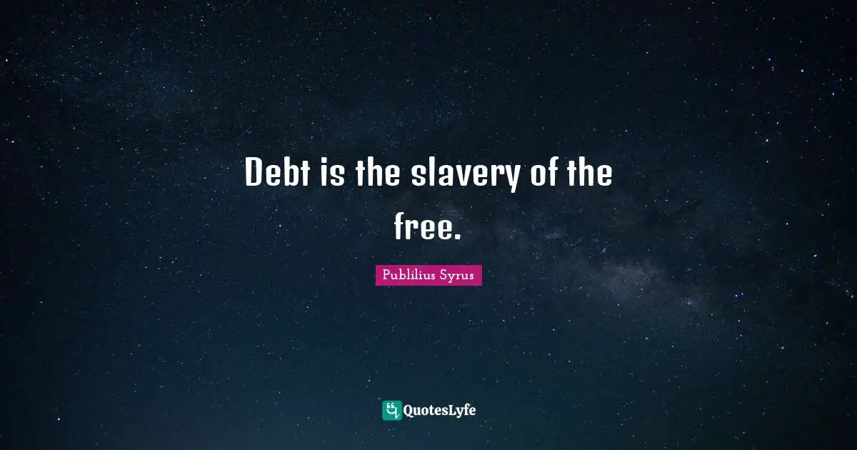 Publilius Syrus Quotes: "Debt is the slavery of the free."