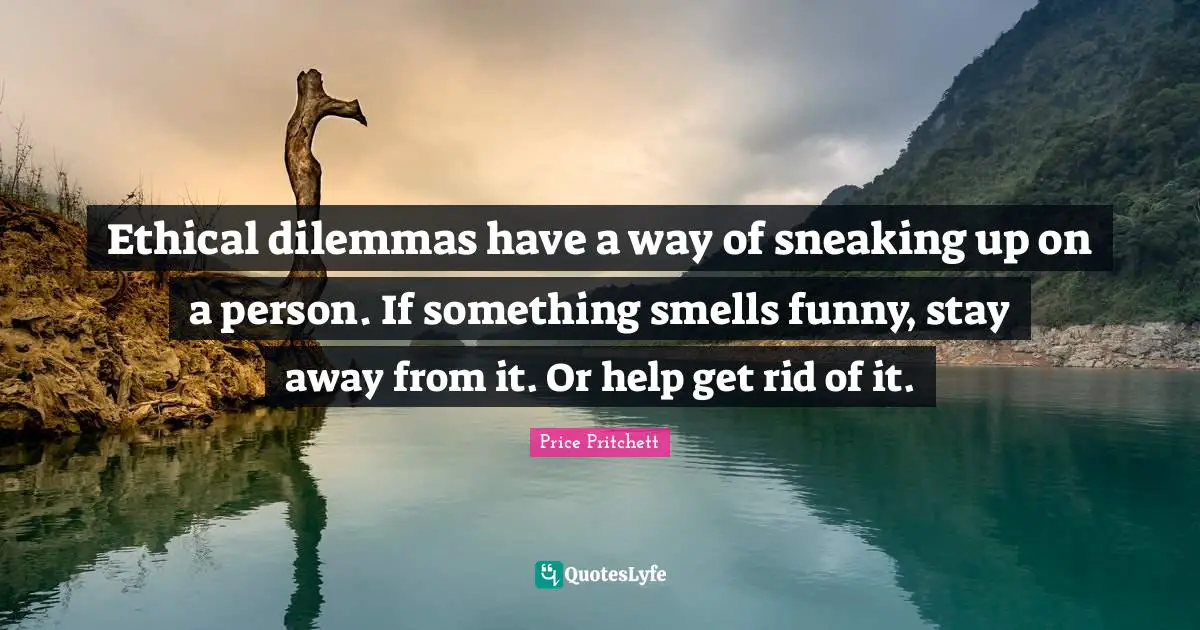 Price Pritchett Quotes: "Ethical dilemmas have a way of sneaking up on a person. If something smells funny, stay away from it. Or help get rid of it."