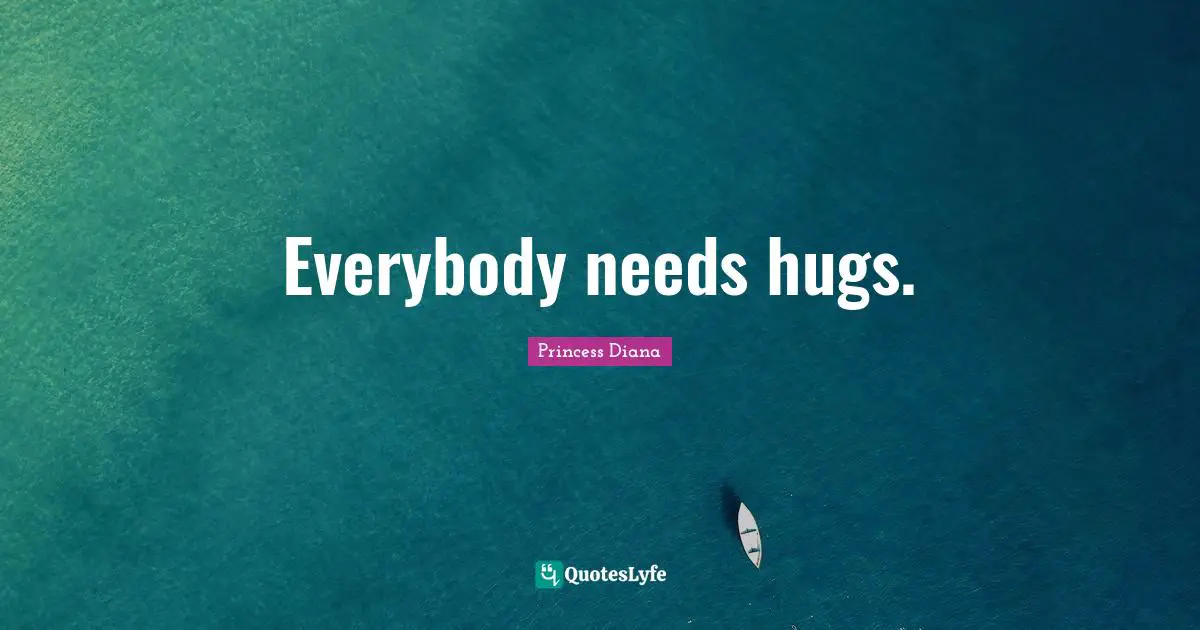 Princess Diana Quotes: "Everybody needs hugs."