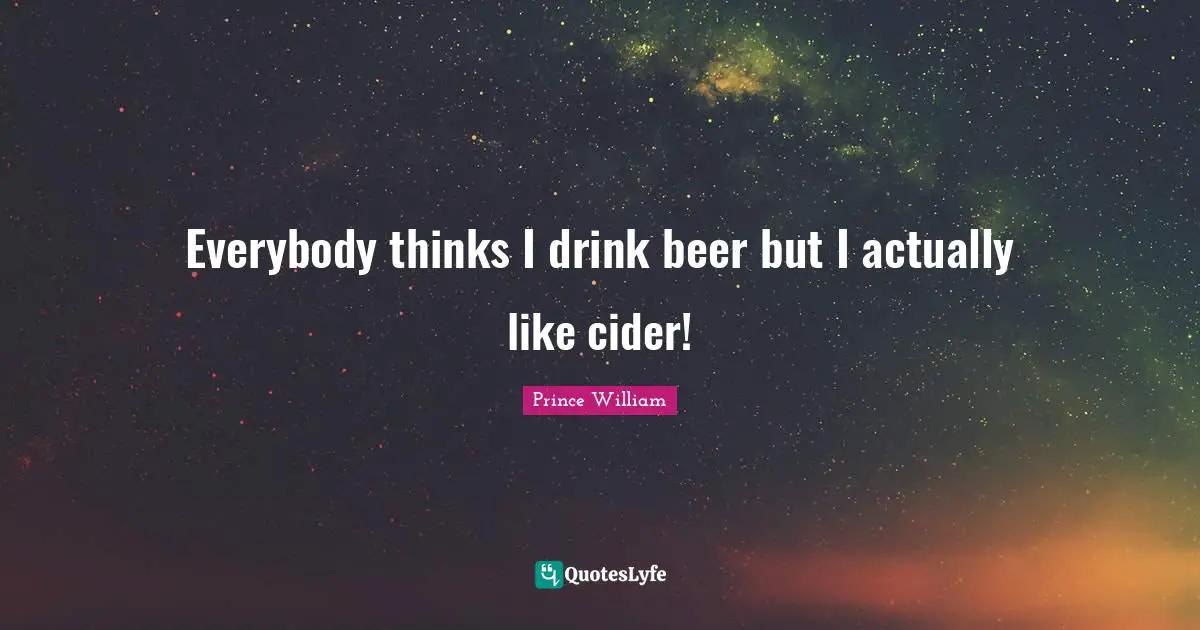 Beer Quotes: "Everybody thinks I drink beer but I actually like cider!"