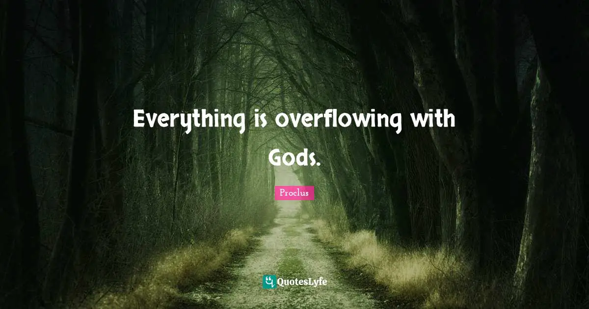 Everything is overflowing with Gods.