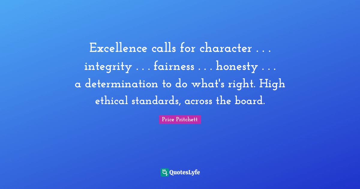 Excellence calls for character . . . integrity . . . fairness . . . honesty . . . a determination to do what's right. High ethical standards, across the board.
