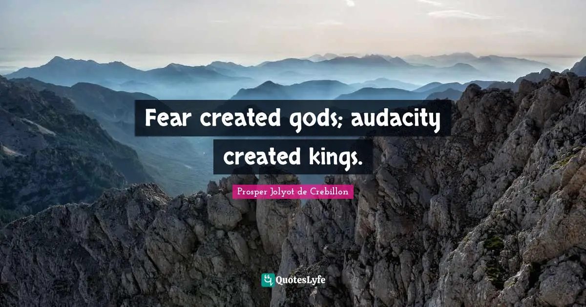 Fear created gods; audacity created kings.