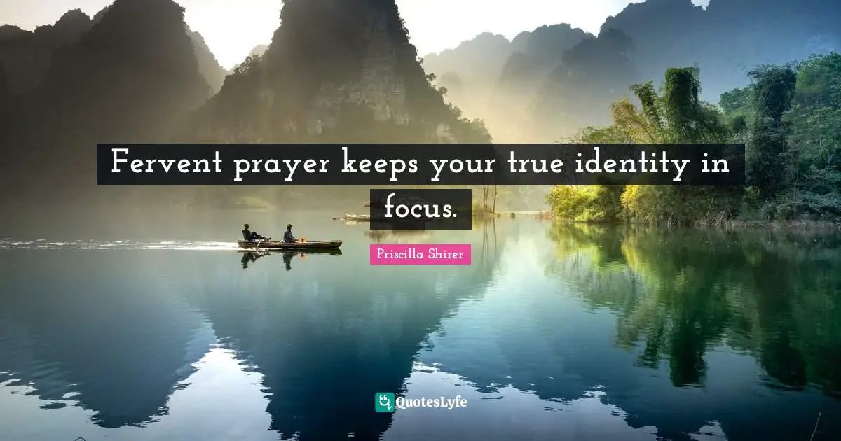 Priscilla Shirer Quotes: "Fervent prayer keeps your true identity in focus."