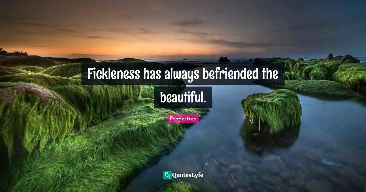 Fickleness has always befriended the beautiful.